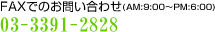 FAX�ł̂��₢���킹�iAM:9:00�`PM:6:00�j03-3391-2828